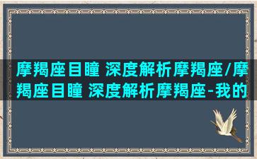 摩羯座目瞳 深度解析摩羯座/摩羯座目瞳 深度解析摩羯座-我的网站